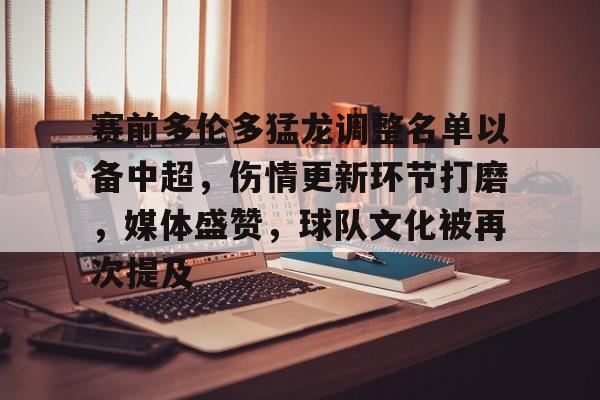 九游体育下载-关于赛前多伦多猛龙调整名单以备中超，伤情更新环节打磨，媒体盛赞，球队文化被再次提及的信息
